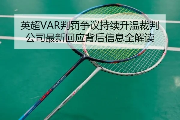 英超VAR判罚争议持续升温裁判公司最新回应背后信息全解读