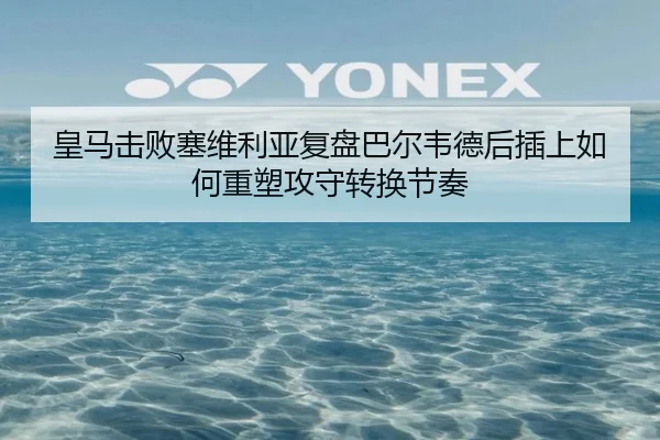 皇马击败塞维利亚复盘巴尔韦德后插上如何重塑攻守转换节奏