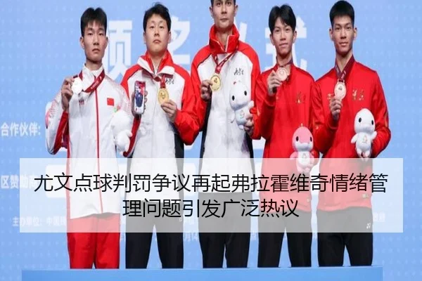 尤文点球判罚争议再起弗拉霍维奇情绪管理问题引发广泛热议