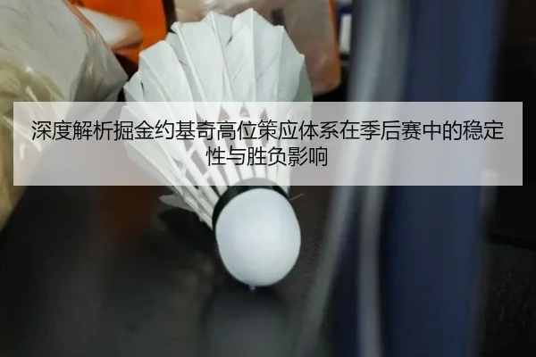 深度解析掘金约基奇高位策应体系在季后赛中的稳定性与胜负影响